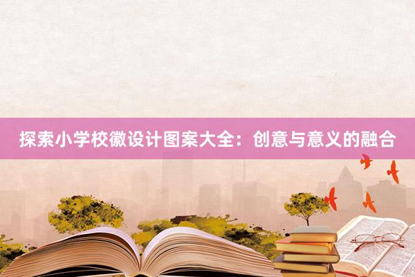 探索小学校徽设计图案大全：创意与意义的融合