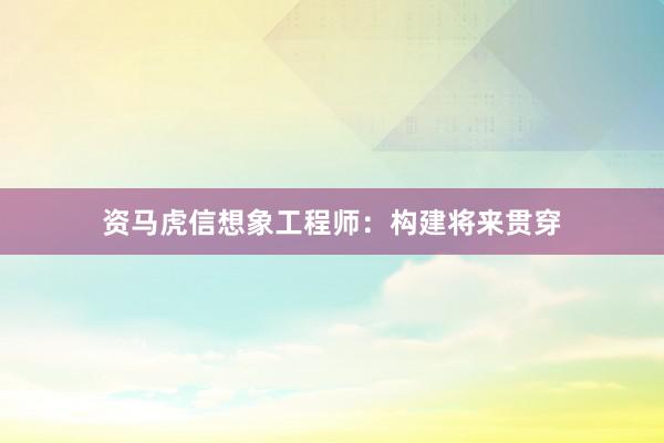 资马虎信想象工程师：构建将来贯穿